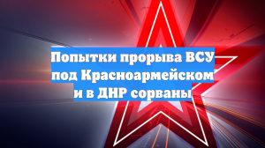 Минобороны РФ: пресечена попытка прорыва ВСУ к Красноармейску