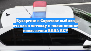 Бусаргин: в Саратове выбило стекла в детсаду и поликлинике после атаки БПЛА ВСУ