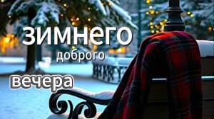 Пожелания доброго зимнего вечера — спокойная музыка и тёплые слова для уютного отдыха
