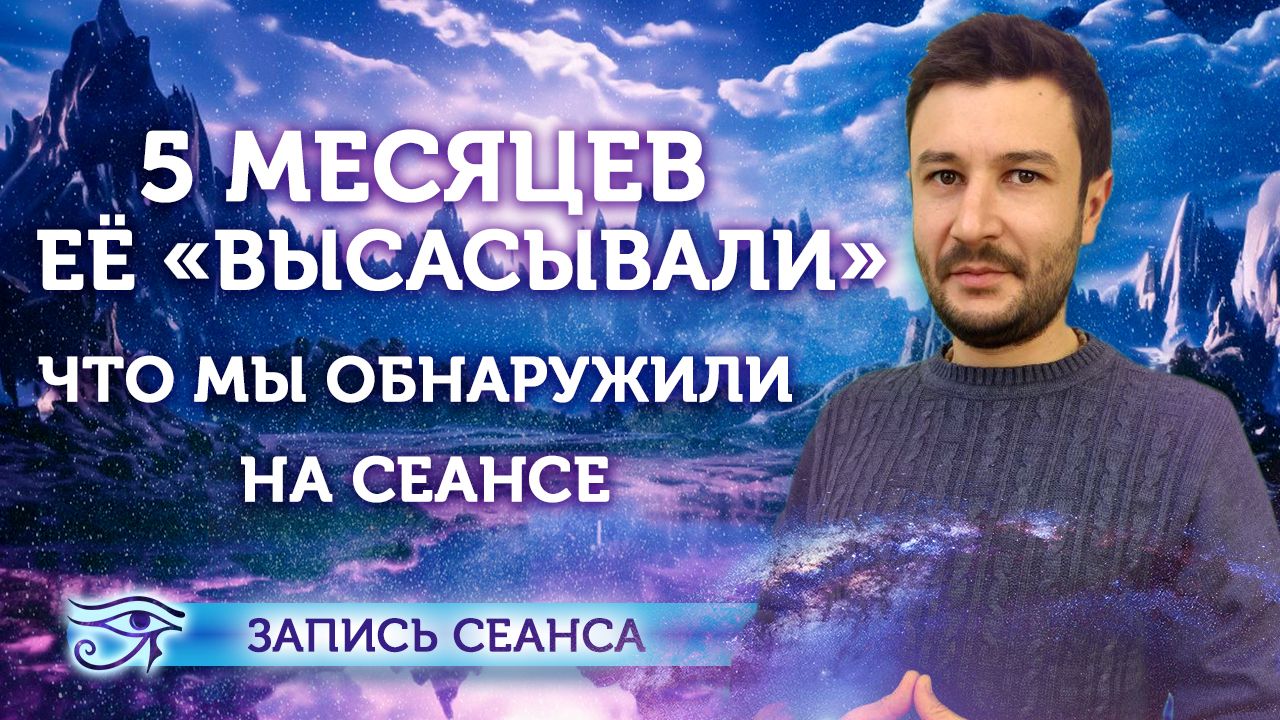 5 месяцев ее "высасывали". Что мы обнаружили на сеансе