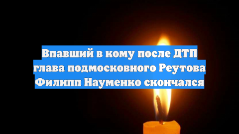 Впавший в кому после ДТП глава подмосковного Реутова Филипп Науменко скончался