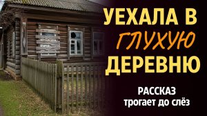 «УЕХАЛА В ГЛУХУЮ ДЕРЕВНЮ». Я плакала когда читала эту историю... Рассказ, который вы запом