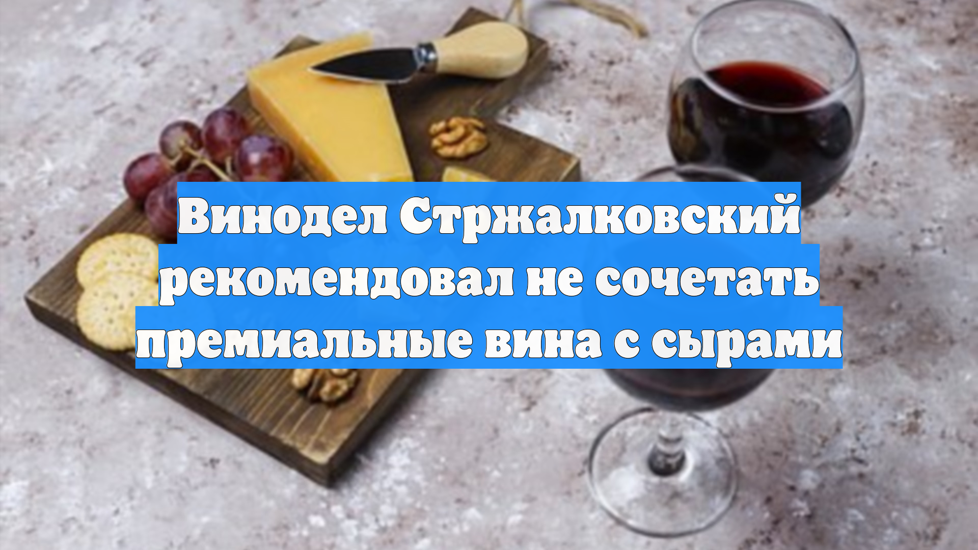 Винодел Стржалковский рекомендовал не сочетать премиальные вина с сырами