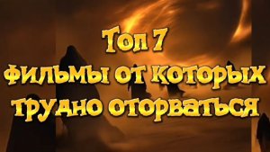 Топ 7 ФИЛЬМЫ ОТ КОТОРЫХ ТРУДНО ОТОРВАТЬСЯ