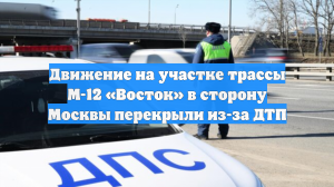 На 1249-м км трассы М-12 «Восток» в сторону Москвы перекрыли движение из-за ДТП
