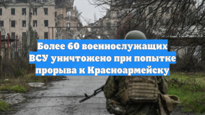 Более 60 военнослужащих ВСУ уничтожено при попытке прорыва к Красноармейску
