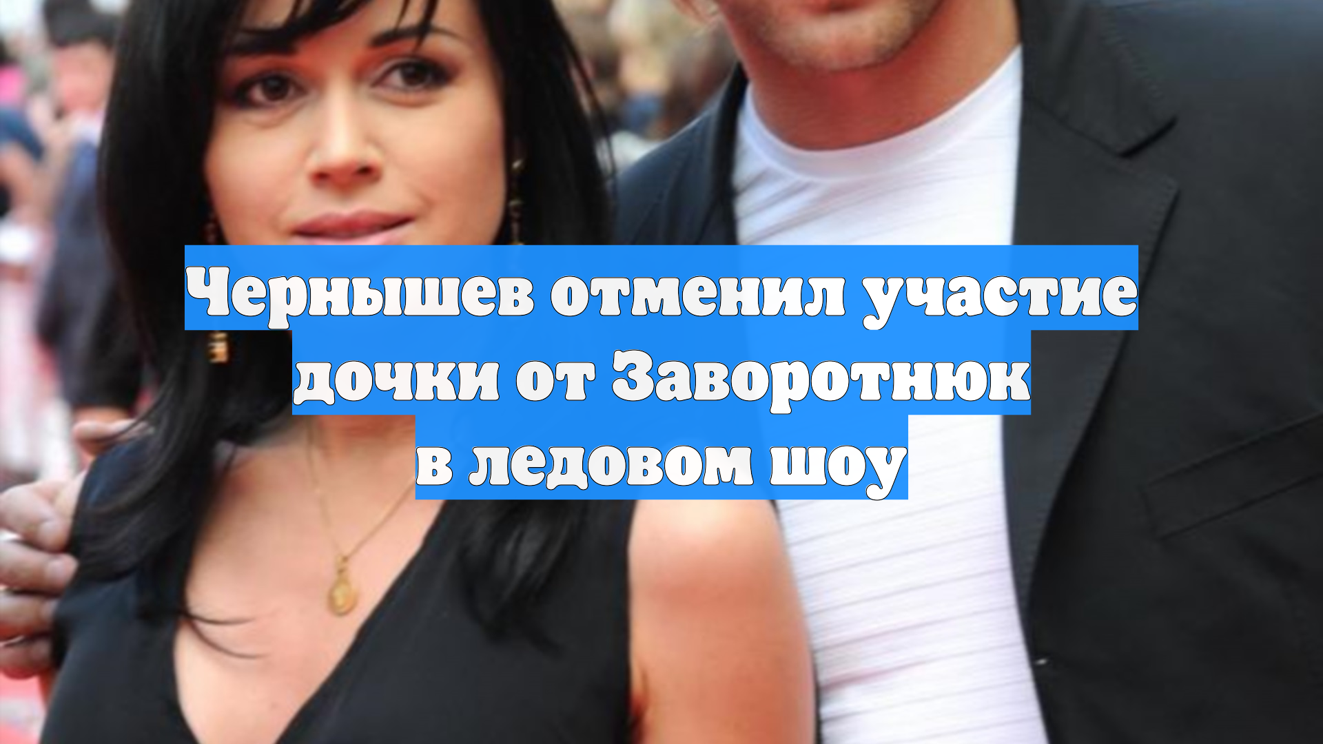 Чернышев отменил участие дочки от Заворотнюк в ледовом шоу