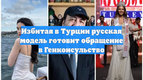 Избитая в Турции русская модель готовит обращение в Генконсульство