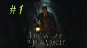 The Last Case of John Morley. Прохождение. Часть 1.
