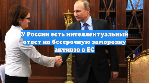 У России есть интеллектуальный ответ на бессрочную заморозку активов в ЕС