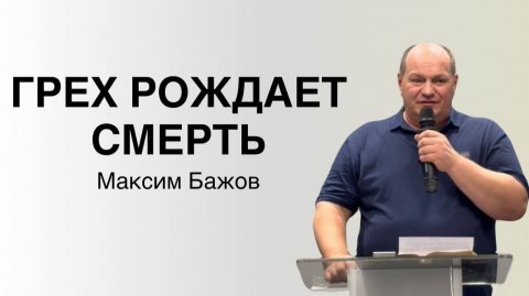 ГРЕХ РОЖДАЕТ СМЕРТЬ Максим Бажов