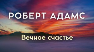 Вечное счастье — не состояние. Роберт Адамс