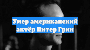 Умер американский актёр Питер Грин