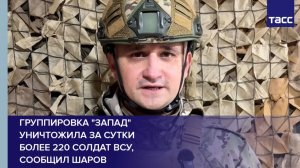 Группировка "Запад" уничтожила за сутки  более 220 солдат ВСУ,  сообщил Шаров
