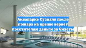 Аквапарке Суздаля после пожара на крыше вернет посетителям деньги за билеты