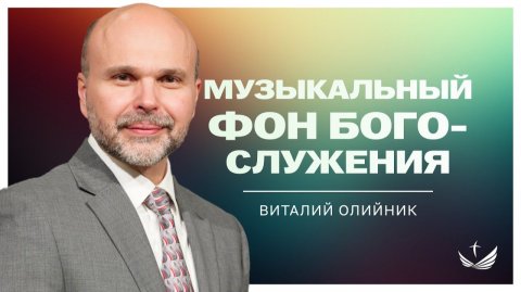 Музыкальный фон богослужения | проповедь | Виталий Олийник
