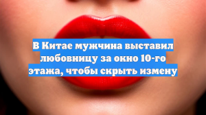 В Китае мужчина выставил любовницу за окно 10-го этажа, чтобы скрыть измену