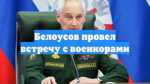Белоусов провел встречу с военкорами
