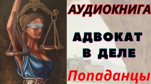 Аудиокнига Адвокат в деле. ПОПАДАНЦЫ