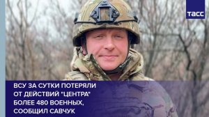 ВСУ за сутки потеряли  от действий "Центра"  более 480 военных,  сообщил Савчук