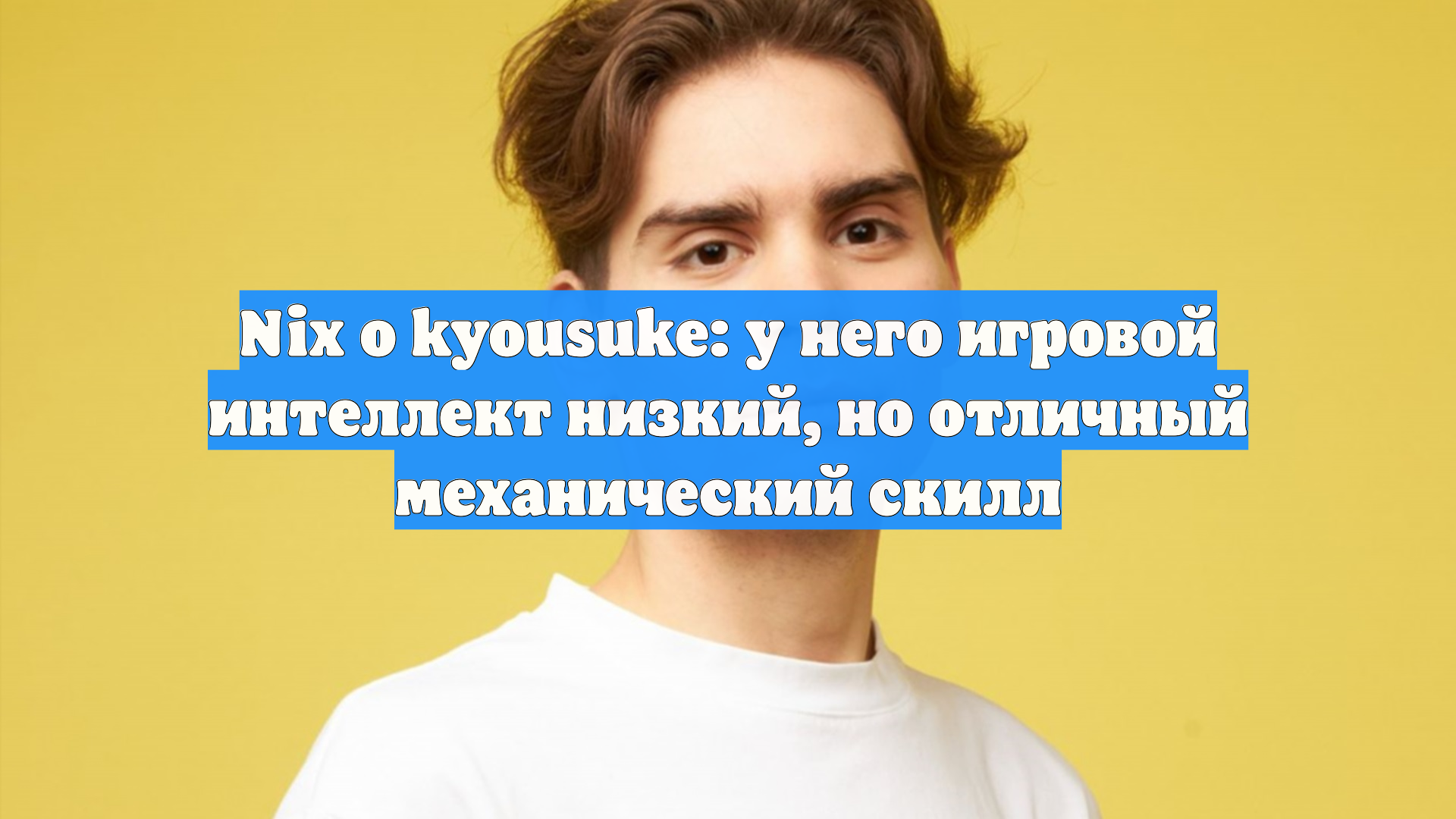 Nix о kyousuke: у него игровой интеллект низкий, но отличный механический скилл