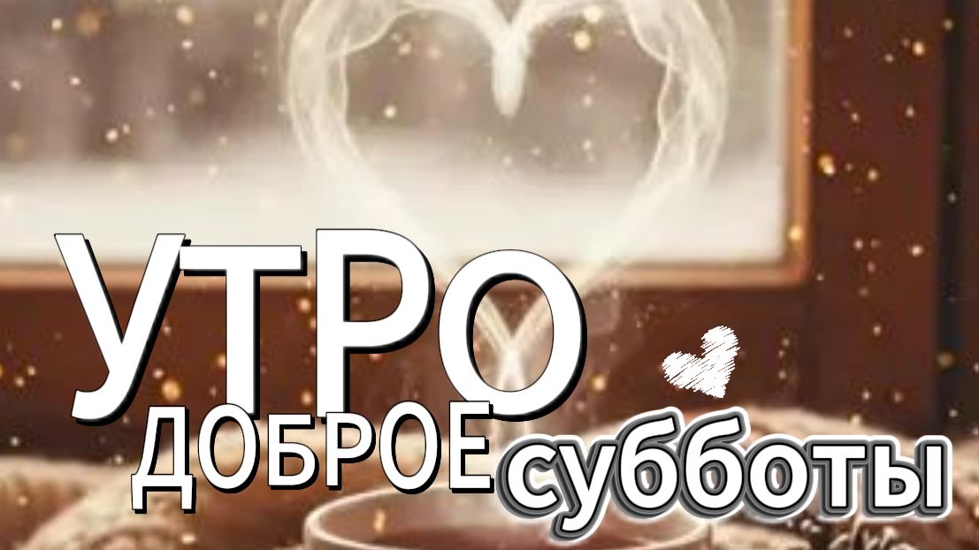 открытки с добрым утром субботы. красивое и позитивное видео для хороших выходных