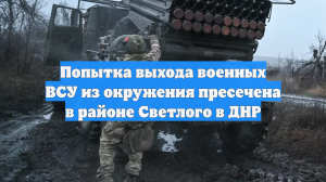 Попытка выхода военных ВСУ из окружения пресечена в районе Светлого в ДНР