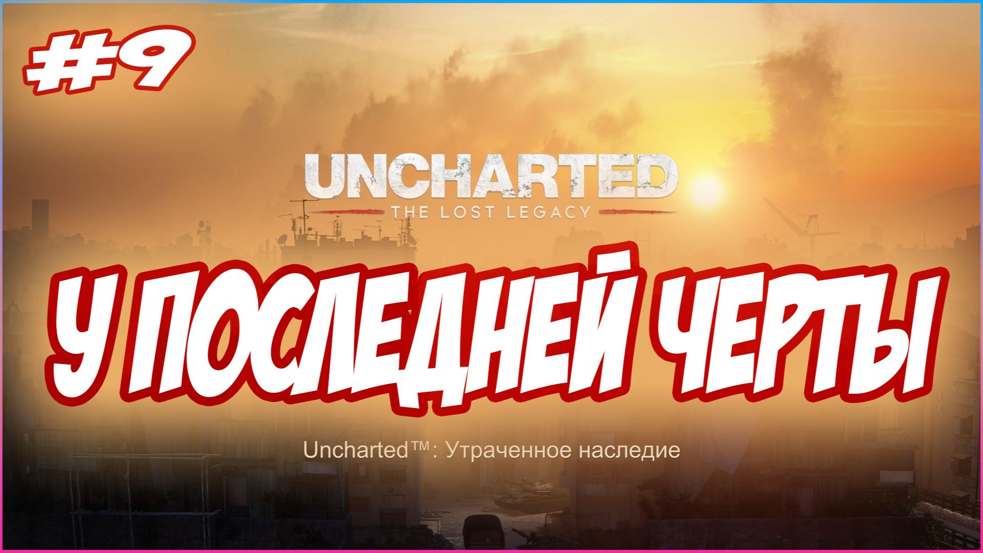 Uncharted The Lost Legacy / Утраченное Наследие Прохождение #9  У последней черты #uncharted #PS5