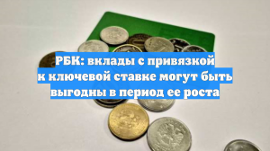 РБК: вклады с привязкой к ключевой ставке могут быть выгодны в период ее роста