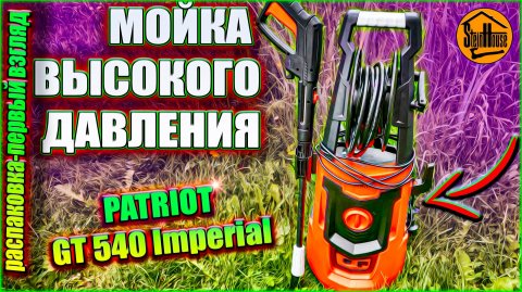 Мойка высокого давления Patriot GT 540 Imperial - Распаковка, первый взгляд | SteinHouse