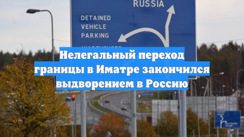 Нелегальный переход границы в Иматре закончился выдворением в Россию