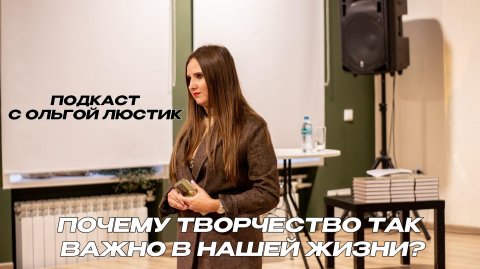 Почему творчество - важная часть в жизни каждого человека? Разговор с Ольгой Люстик.