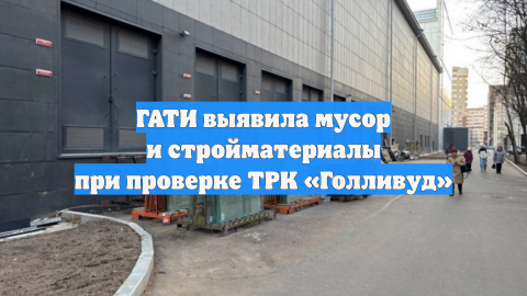 ГАТИ выявила мусор и стройматериалы при проверке ТРК «Голливуд»