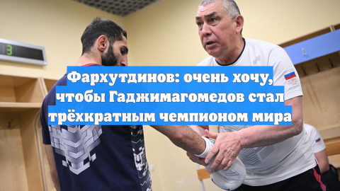 Фархутдинов: очень хочу, чтобы Гаджимагомедов стал трёхкратным чемпионом мира