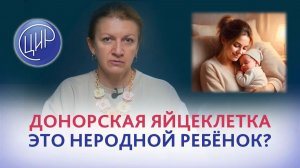 Донорские яйцеклетки - это не родной ребёнок? С.Н. Дементьева.
