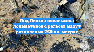 Под Пензой после схода локомотивов с рельсов мазут разлился на 750 кв. метрах