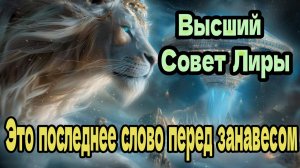 Это последнее слово перед занавесом ~ Высший Совет Лиры ~