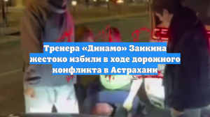Тренера «Динамо» избили во время дорожного конфликта в Астрахани