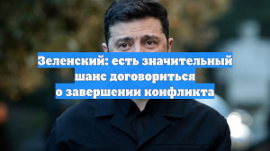 Зеленский заявил о «значительном шансе» урегулировать конфликт на Украине