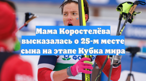 Мама Коростелёва высказалась о 25-м месте сына на этапе Кубка мира