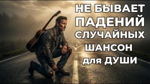 Не бывает падений случайных | ШАНСОН для ДУШИ!
