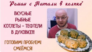 ВКУСНЫЕ РЫБНЫЕ КОТЛЕТЫ - ТЕФТЕЛИ В ДУХОВКЕ. ГОТОВИМ, ПРОБУЕМ, СМЕЁМСЯ.