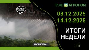 Итоги недели с ГлавАгроном. 08.12.2025 - 14.12.2025