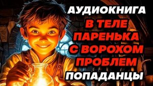 Аудиокнига ПОПАДАНЦЫ: В ТЕЛЕ ПАРЕНЬКА С ВОРОХОМ ПРОБЛЕМ