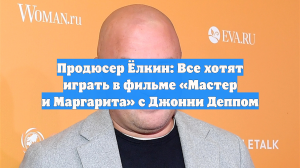 Продюсер Ёлкин: Все хотят играть в фильме «Мастер и Маргарита» с Джонни Деппом