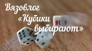 Вязовлог "Кубики выбирают" /Декабрь /
