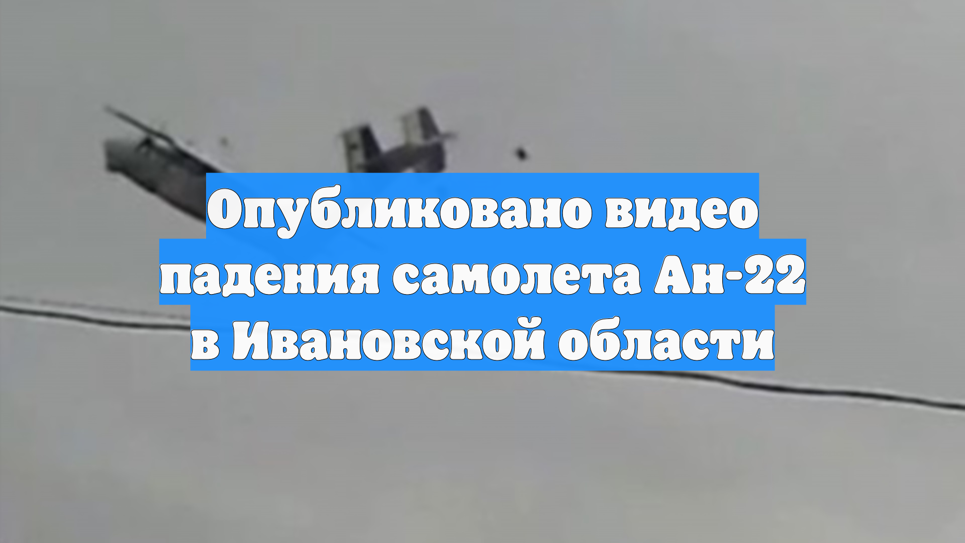 Опубликовано видео падения самолета Ан-22 в Ивановской области