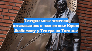 Театральные деятели высказались о памятнике Юрию Любимову у Театра на Таганке