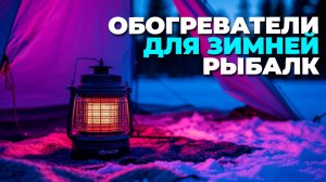 Лучшие обогреватели для зимней рыбалки: топ 5 моделей года