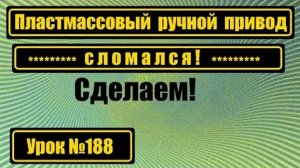 188 Пластмассовый ручной привод сломался Исправим